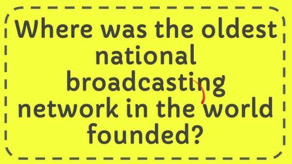 Where Was The Oldest National Broadcasting Network In The World Founded?