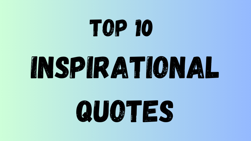 Top 10 Inspirational Quotes to Motivate and Uplift Your Spirits

